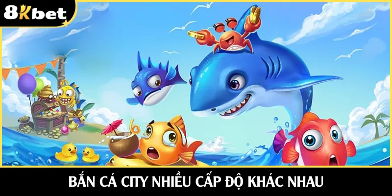 Bắn cá city nhiều cấp độ khác nhau