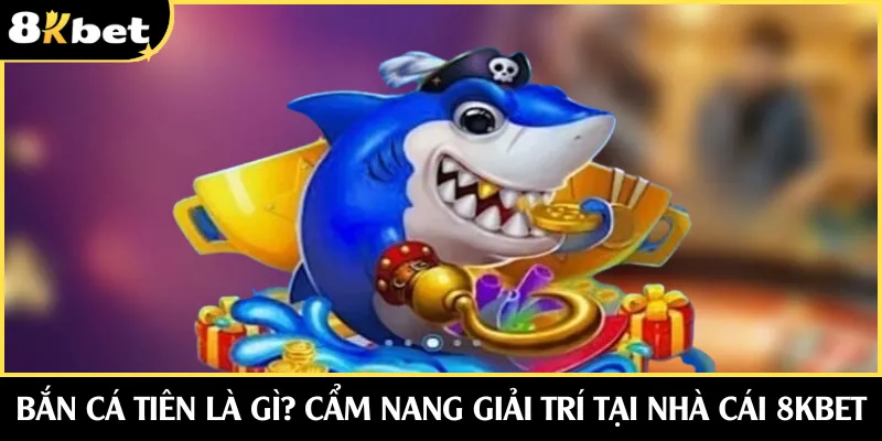 Bắn Cá Tiên | Siêu Phẩm Slots Game Đáng Chơi Tại 8KBET