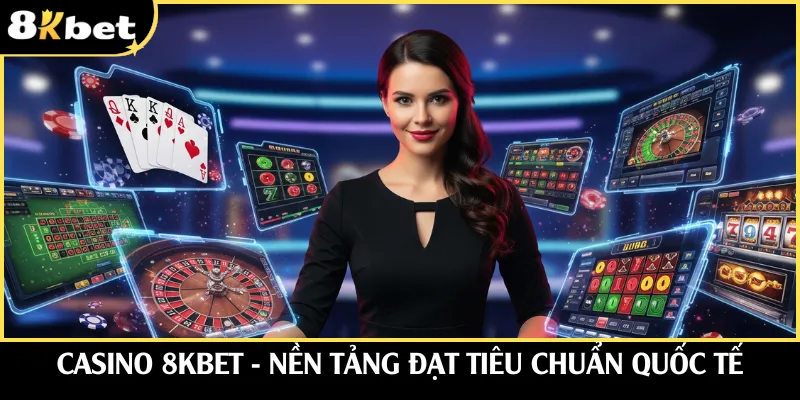 Casino 8KBET - Nền tảng đạt tiêu chuẩn quốc tế