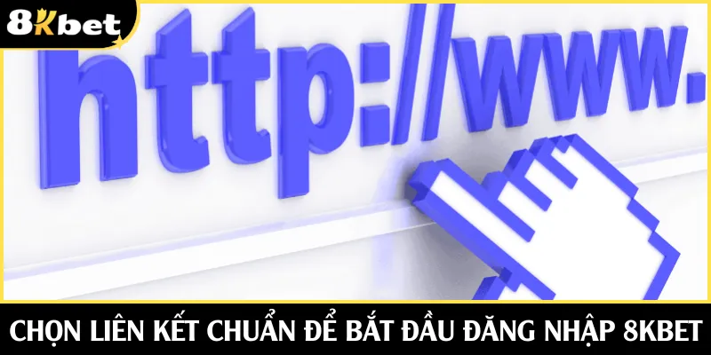 Chọn liên kết chuẩn để bắt đầu đăng nhập 8KBET