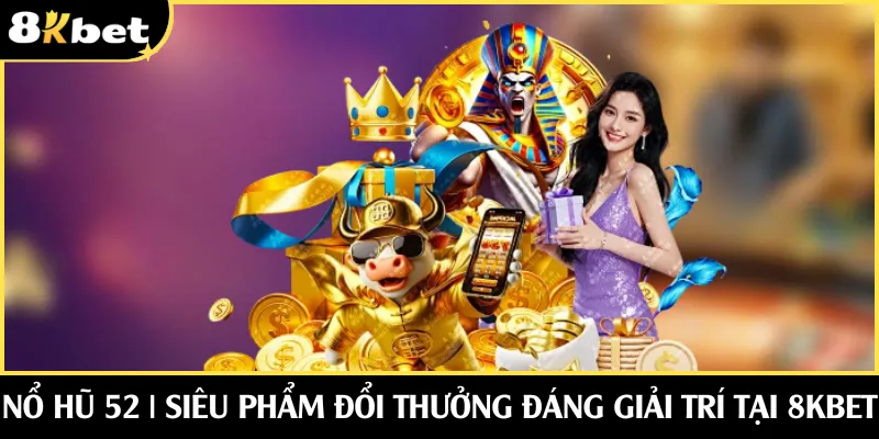 Nổ Hũ 52 | Siêu Phẩm Đổi Thưởng Đáng Giải Trí Tại 8KBET