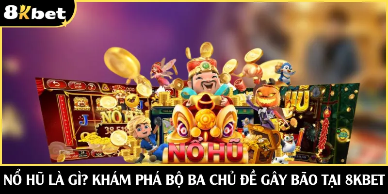 Nổ Hũ Là Gì? Điểm Danh 3 Chủ Đề Hot Tại Nhà Cái 8KBET