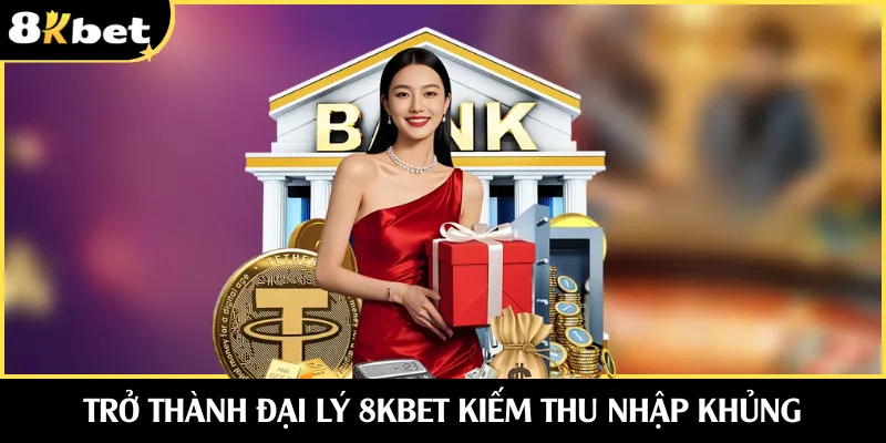 Trở thành đại lý 8KBET kiếm thu nhập khủng