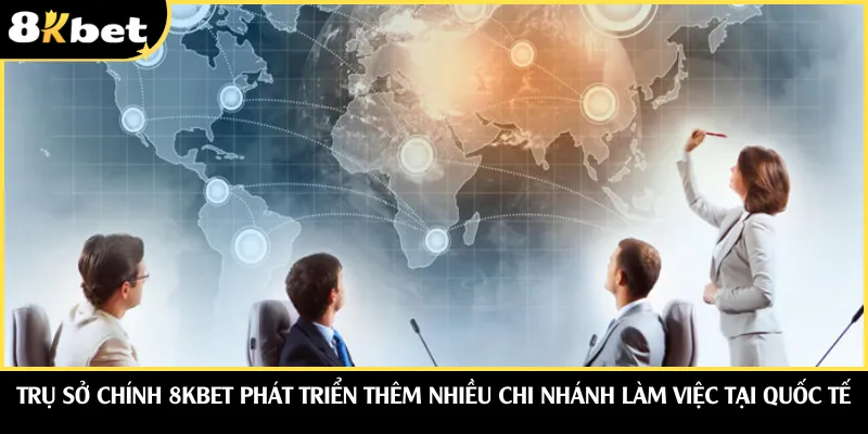 Trụ sở chính 8KBET phát triển thêm nhiều chi nhánh làm việc tại quốc tế
